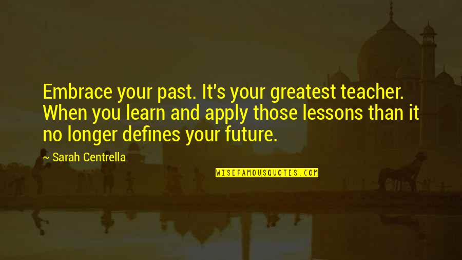 Relationship Advice Short Quotes By Sarah Centrella: Embrace your past. It's your greatest teacher. When Relationship Advice Short Quotes By Sarah Centrella: Embrace your past. It's your greatest teacher. When