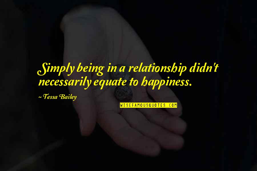Relationship And Happiness Quotes By Tessa Bailey: Simply being in a relationship didn't necessarily equate