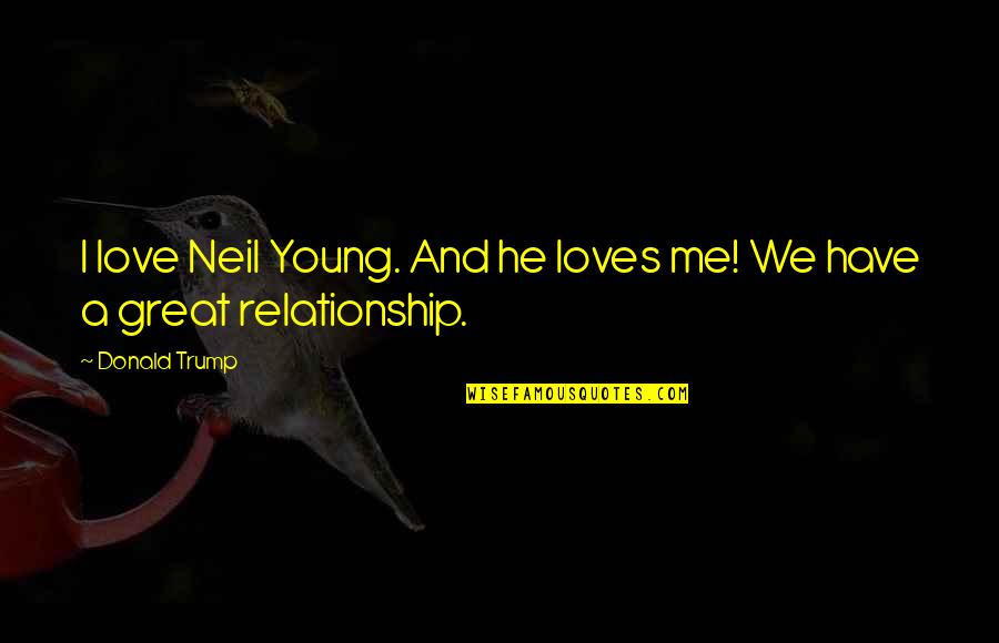 Relationship And Love Quotes By Donald Trump: I love Neil Young. And he loves me!