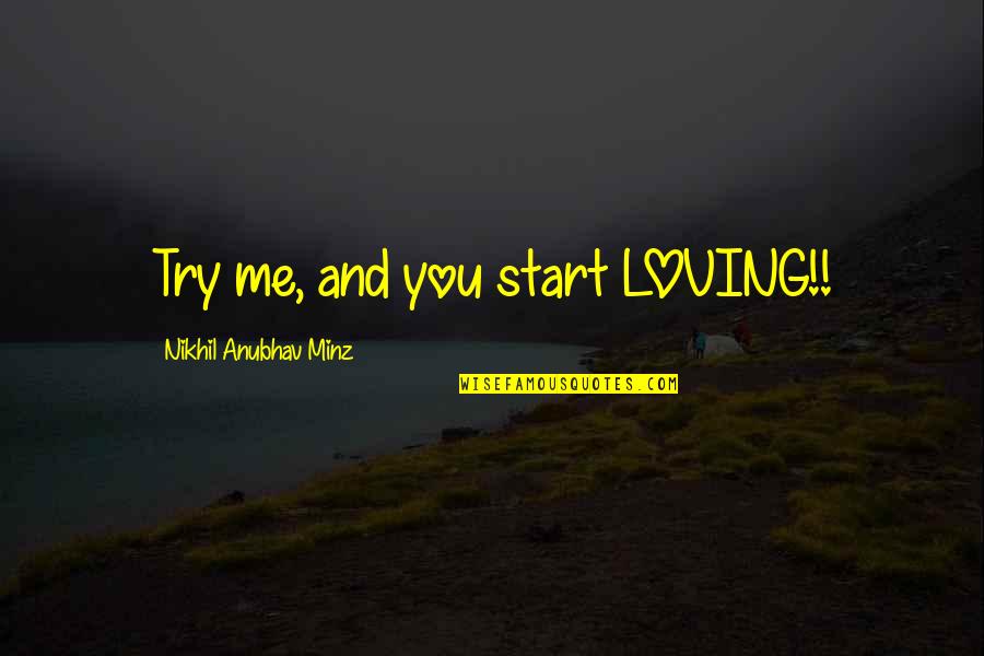 Relationship And Love Quotes By Nikhil Anubhav Minz: Try me, and you start LOVING!!