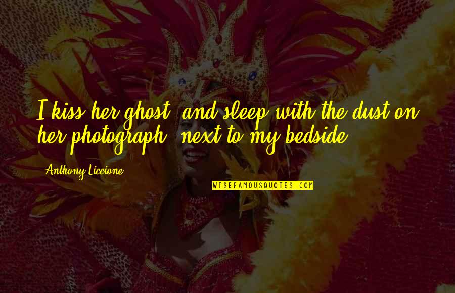 Relationship And Marriage Quotes By Anthony Liccione: I kiss her ghost, and sleep with the