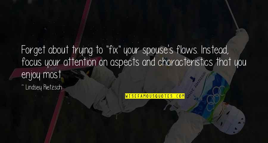 Relationship And Marriage Quotes By Lindsey Rietzsch: Forget about trying to "fix" your spouse's flaws. Relationship And Marriage Quotes By Lindsey Rietzsch: Forget about trying to "fix" your spouse's flaws.