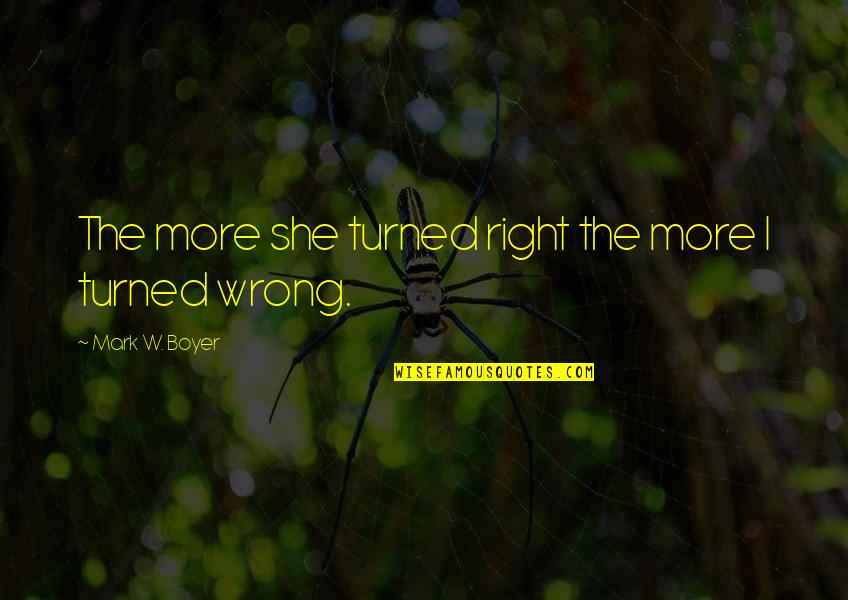 Relationship And Marriage Quotes By Mark W. Boyer: The more she turned right the more I Relationship And Marriage Quotes By Mark W. Boyer: The more she turned right the more I