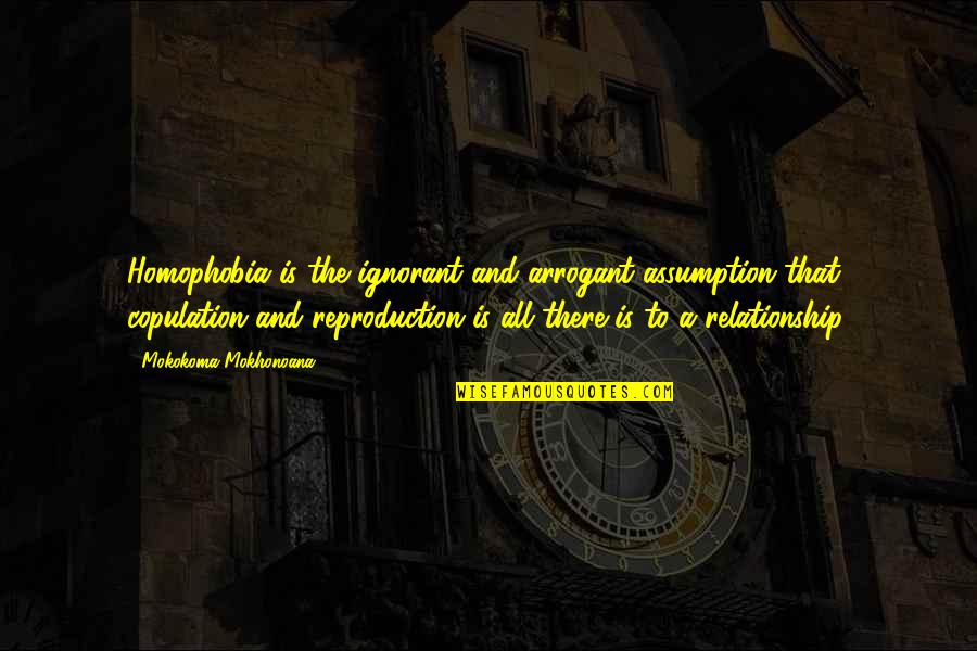 Relationship And Marriage Quotes By Mokokoma Mokhonoana: Homophobia is the ignorant and arrogant assumption that Relationship And Marriage Quotes By Mokokoma Mokhonoana: Homophobia is the ignorant and arrogant assumption that