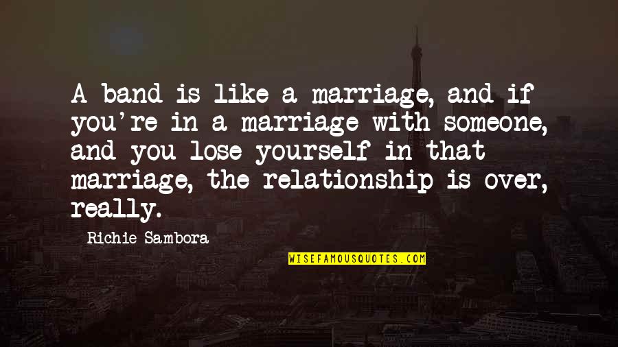 Relationship And Marriage Quotes By Richie Sambora: A band is like a marriage, and if Relationship And Marriage Quotes By Richie Sambora: A band is like a marriage, and if