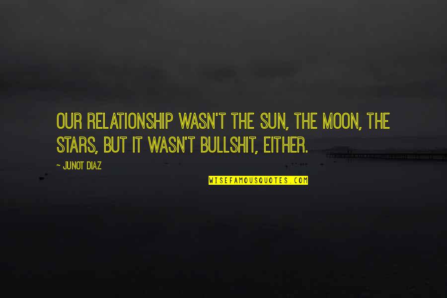 Relationship And Stars Quotes By Junot Diaz: Our relationship wasn't the sun, the moon, the
