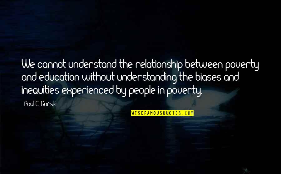 Relationship And Understanding Quotes By Paul C. Gorski: We cannot understand the relationship between poverty and
