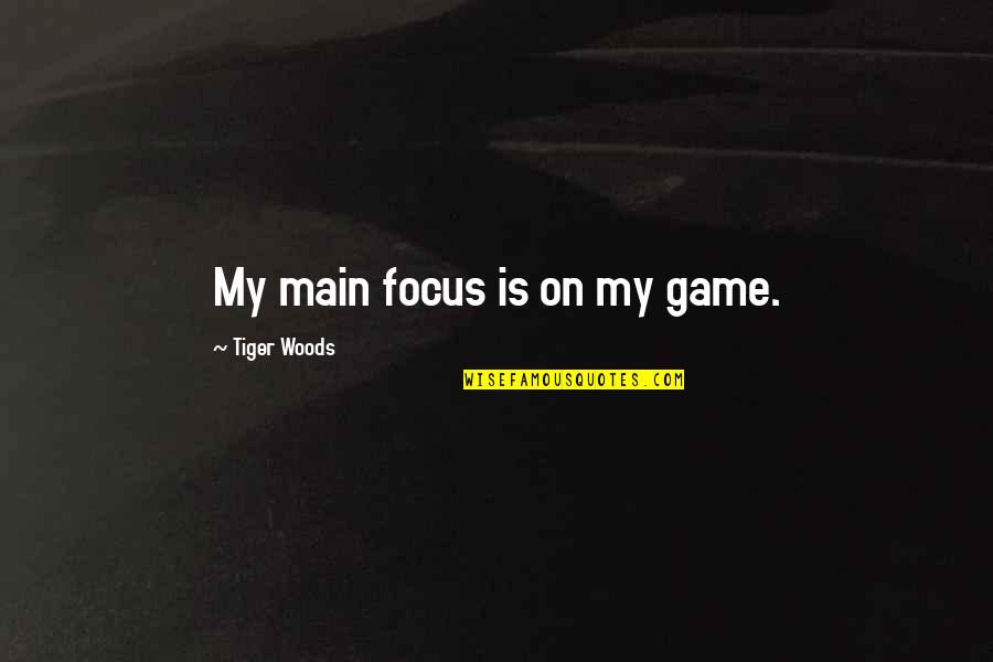 Relationship And Understanding Quotes By Tiger Woods: My main focus is on my game.