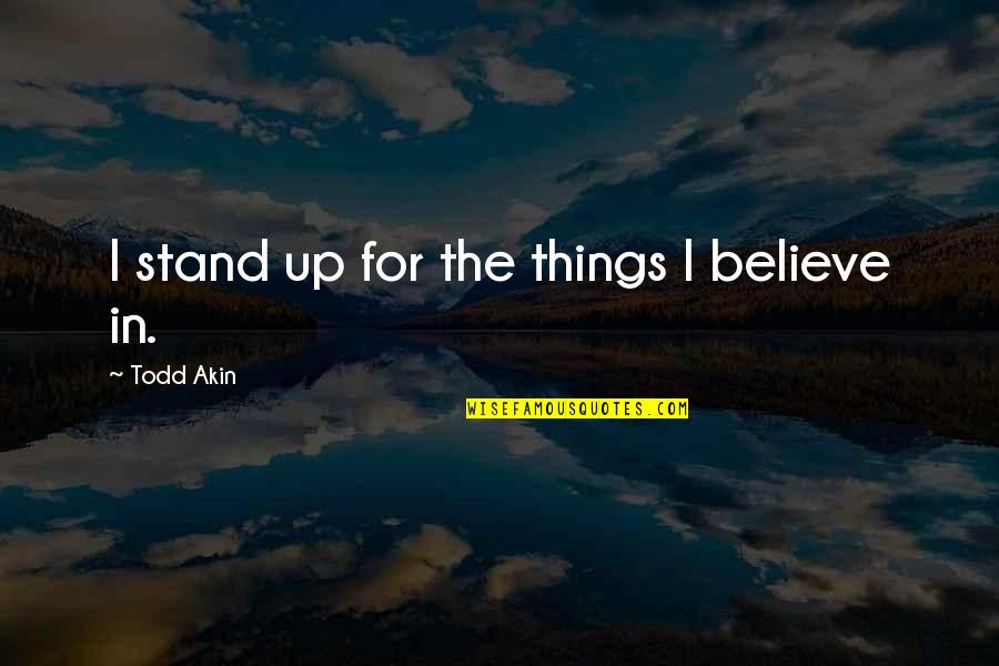 Relationship And Understanding Quotes By Todd Akin: I stand up for the things I believe