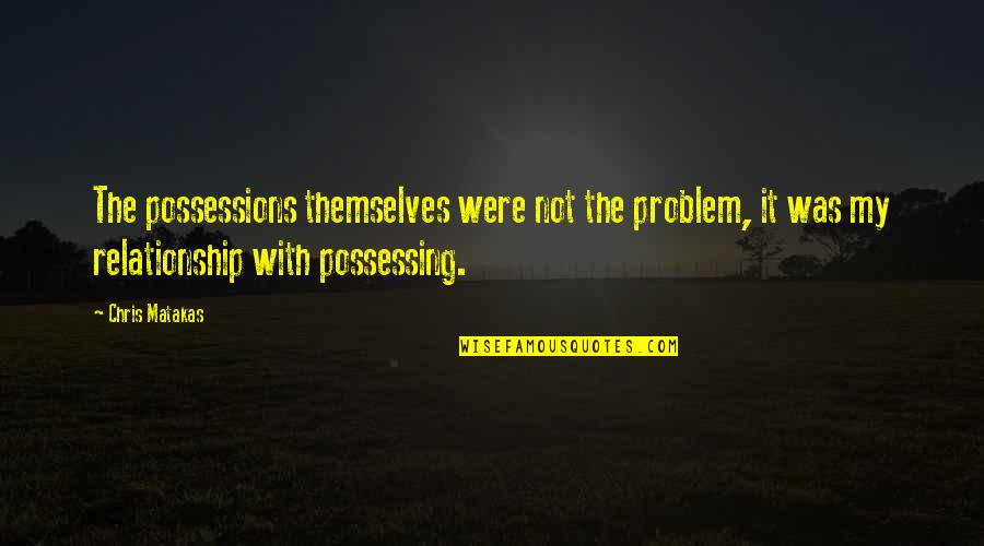 Relationship Attachment Quotes By Chris Matakas: The possessions themselves were not the problem, it Relationship Attachment Quotes By Chris Matakas: The possessions themselves were not the problem, it