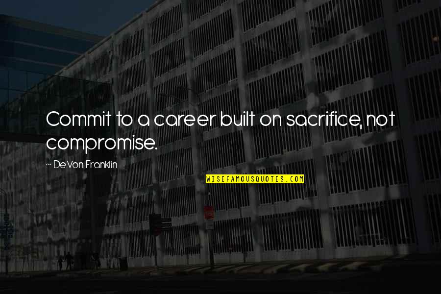 Relationship Based On Friendship Quotes By DeVon Franklin: Commit to a career built on sacrifice, not