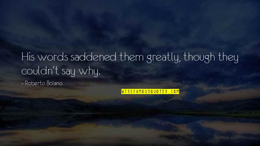Relationship Between A Brother And Sister Quotes By Roberto Bolano: His words saddened them greatly, though they couldn't Relationship Between A Brother And Sister Quotes By Roberto Bolano: His words saddened them greatly, though they couldn't