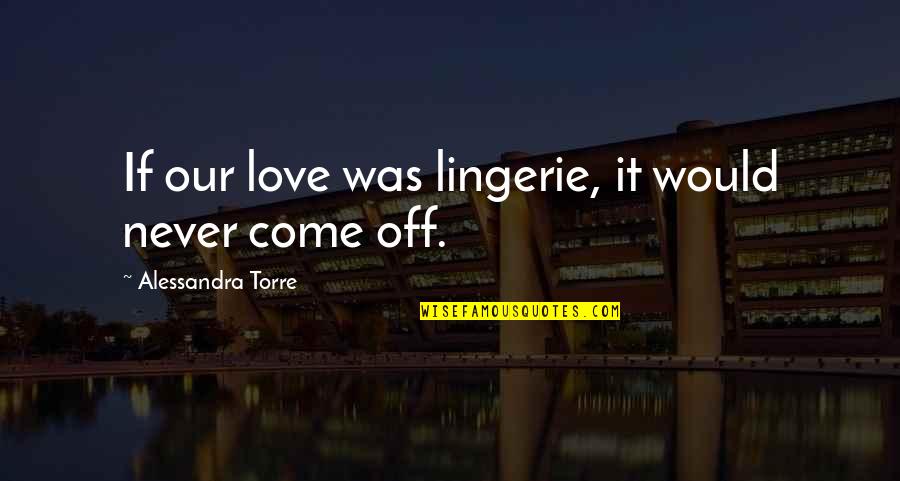 Relationship Between Love And Friendship Quotes By Alessandra Torre: If our love was lingerie, it would never