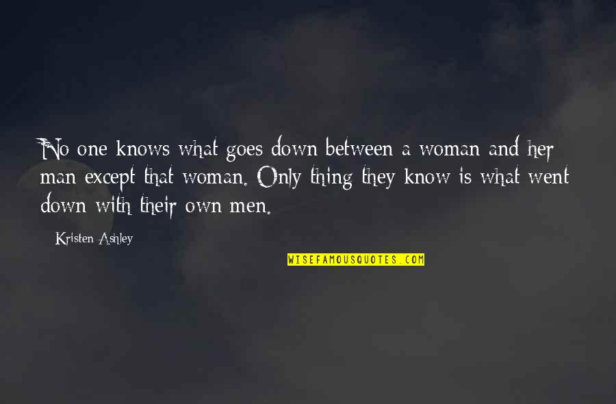 Relationship Between Man And Woman Quotes By Kristen Ashley: No one knows what goes down between a Relationship Between Man And Woman Quotes By Kristen Ashley: No one knows what goes down between a