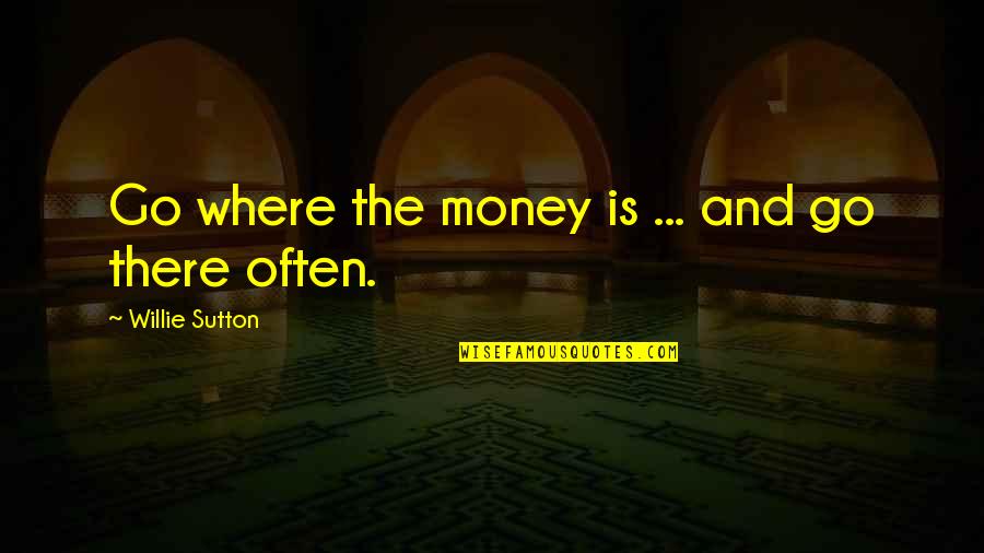 Relationship Between Man And Woman Quotes By Willie Sutton: Go where the money is ... and go Relationship Between Man And Woman Quotes By Willie Sutton: Go where the money is ... and go