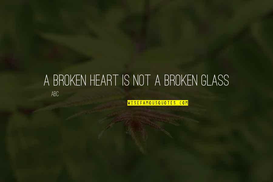 Relationship Broken Heart Quotes By ABC: A broken heart is not a broken glass
