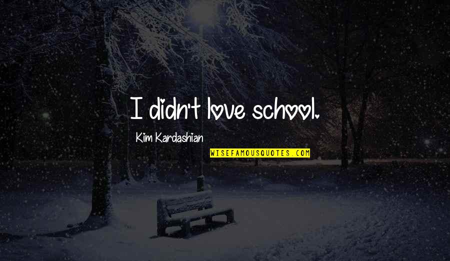 Relationship Broken Heart Quotes By Kim Kardashian: I didn't love school.