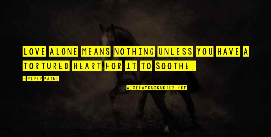 Relationship Broken Heart Quotes By Piper Payne: Love alone means nothing unless you have a