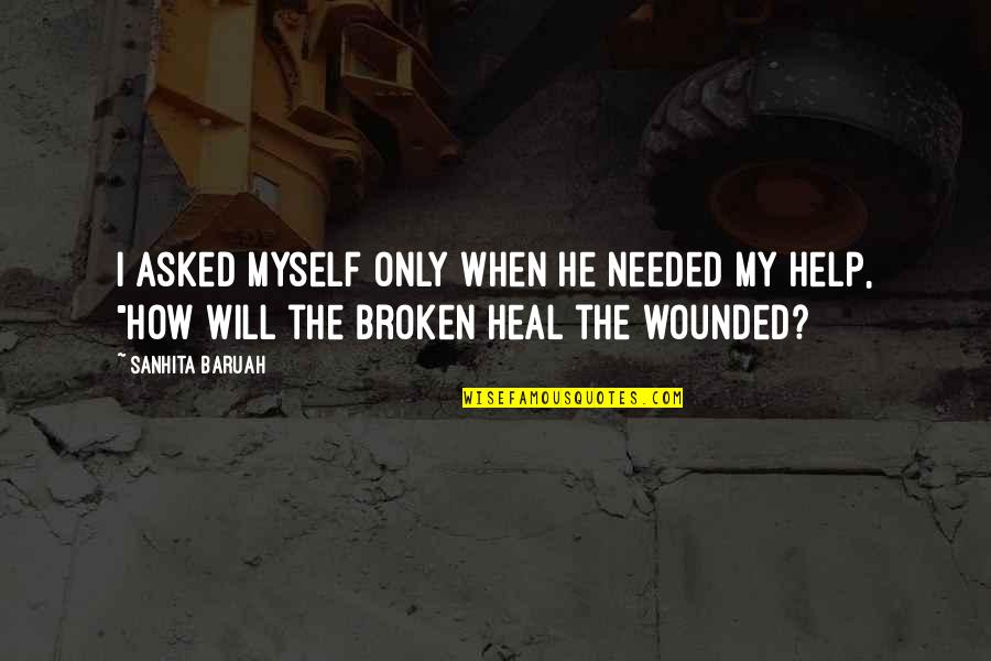 Relationship Broken Heart Quotes By Sanhita Baruah: I asked myself only when he needed my