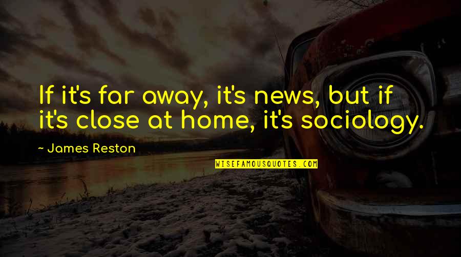 Relationship Building Quotes By James Reston: If it's far away, it's news, but if