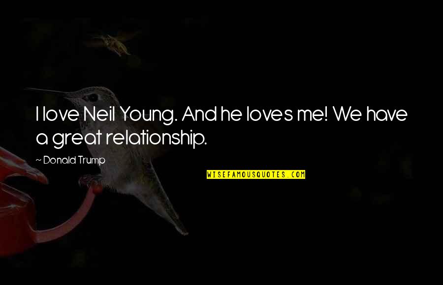 Relationship By Young Quotes By Donald Trump: I love Neil Young. And he loves me!