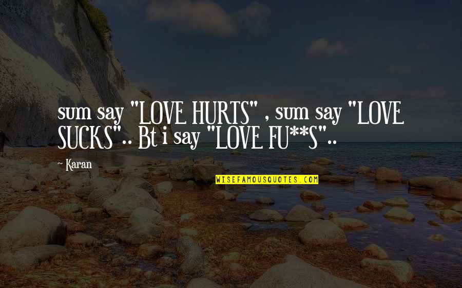 Relationship Cliches Quotes By Karan: sum say "LOVE HURTS" , sum say "LOVE