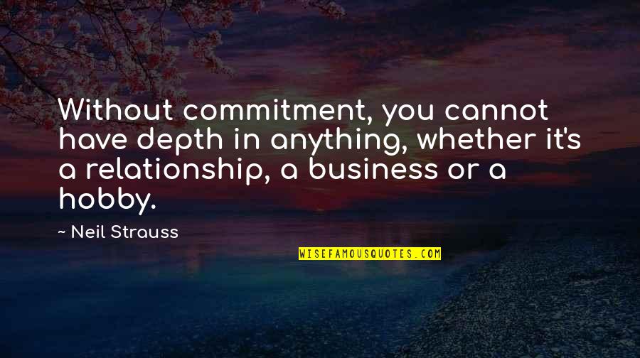 Relationship Commitment Quotes By Neil Strauss: Without commitment, you cannot have depth in anything,