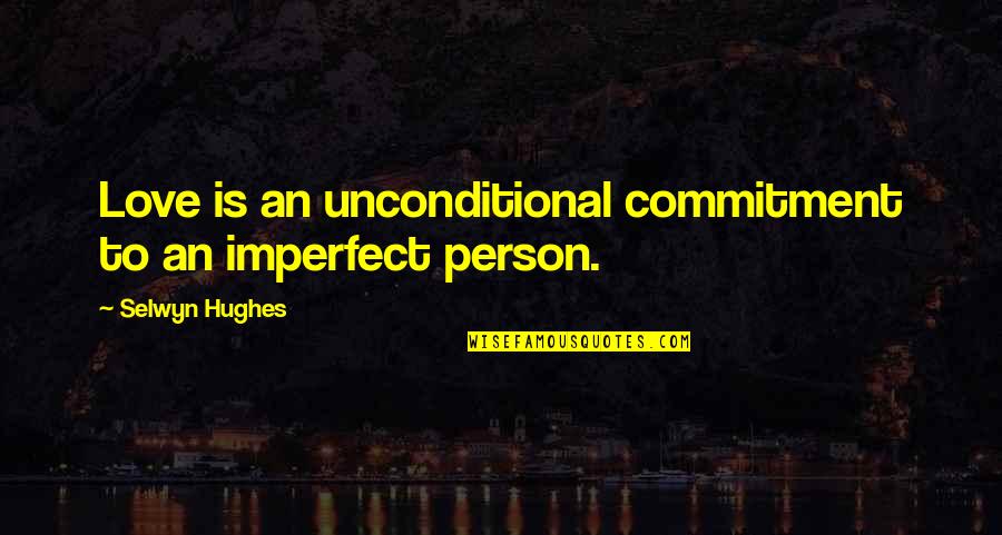 Relationship Commitment Quotes By Selwyn Hughes: Love is an unconditional commitment to an imperfect