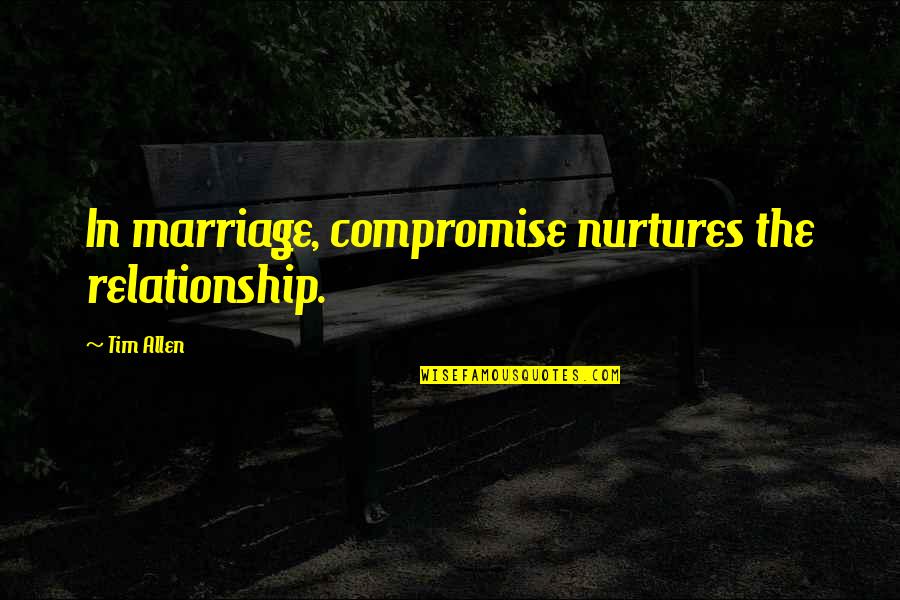 Relationship Compromise Quotes By Tim Allen: In marriage, compromise nurtures the relationship.