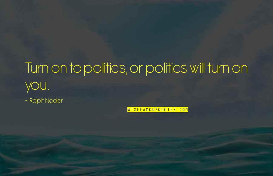 Relationship Consistency Quotes By Ralph Nader: Turn on to politics, or politics will turn