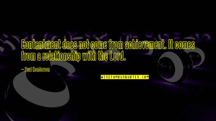 Relationship Contentment Quotes By Paul Henderson: Contentment does not come from achievement. It comes Relationship Contentment Quotes By Paul Henderson: Contentment does not come from achievement. It comes