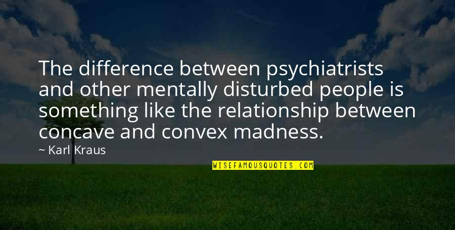 Relationship Differences Quotes By Karl Kraus: The difference between psychiatrists and other mentally disturbed