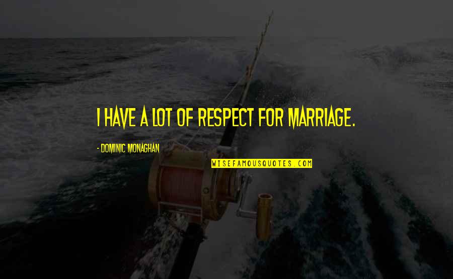 Relationship Difficulty Quotes By Dominic Monaghan: I have a lot of respect for marriage.