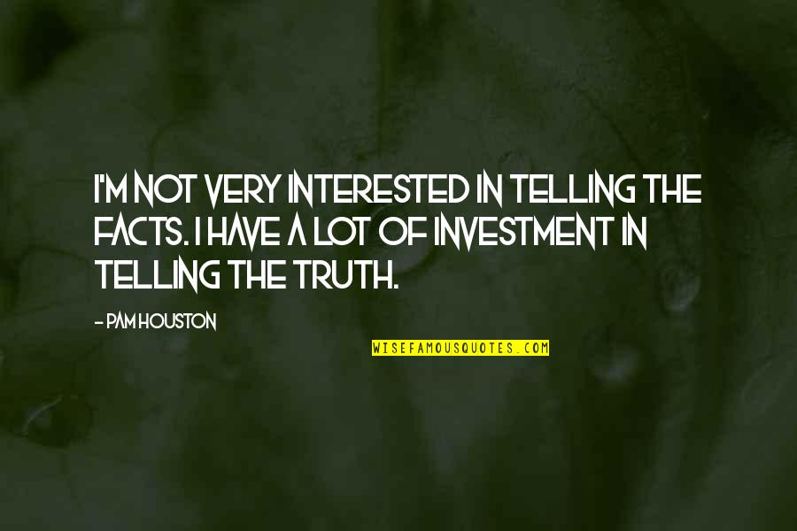 Relationship Ditch Quotes By Pam Houston: I'm not very interested in telling the facts.