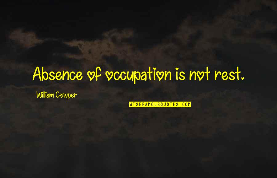 Relationship Ditch Quotes By William Cowper: Absence of occupation is not rest.