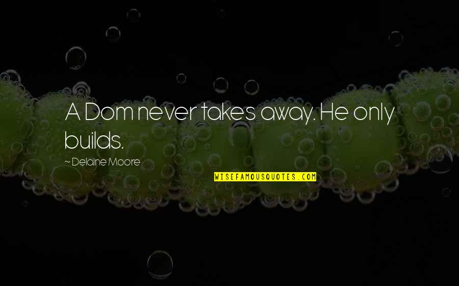 Relationship Divorce Quotes By Delaine Moore: A Dom never takes away. He only builds. Relationship Divorce Quotes By Delaine Moore: A Dom never takes away. He only builds.