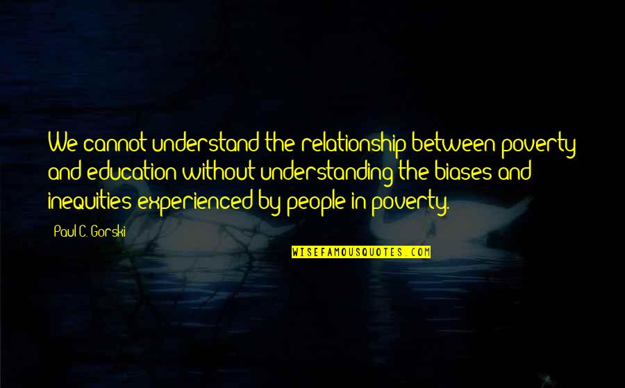 Relationship Education Quotes By Paul C. Gorski: We cannot understand the relationship between poverty and