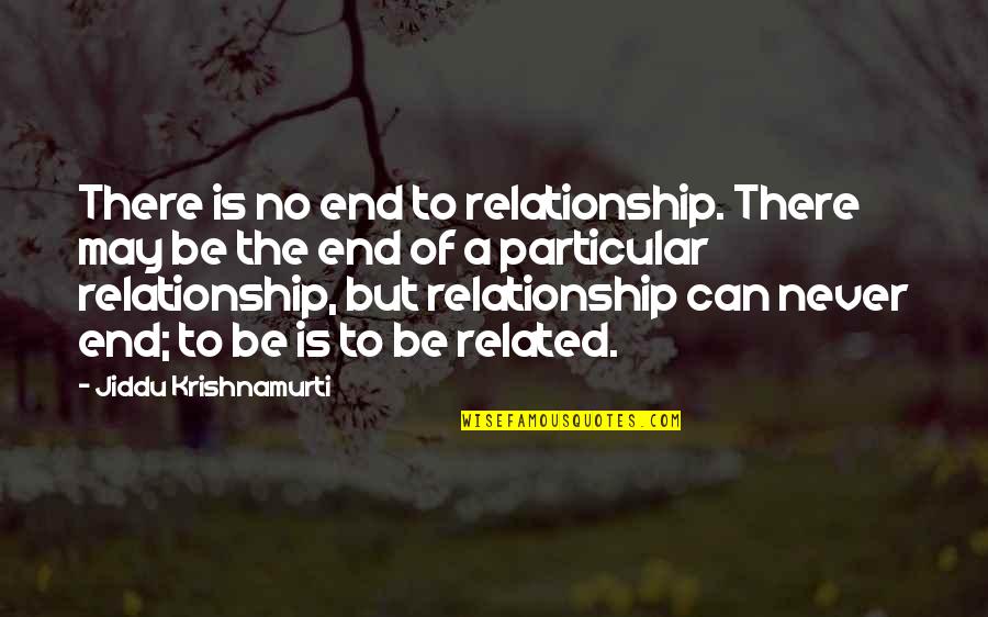 Relationship Ends Quotes By Jiddu Krishnamurti: There is no end to relationship. There may Relationship Ends Quotes By Jiddu Krishnamurti: There is no end to relationship. There may