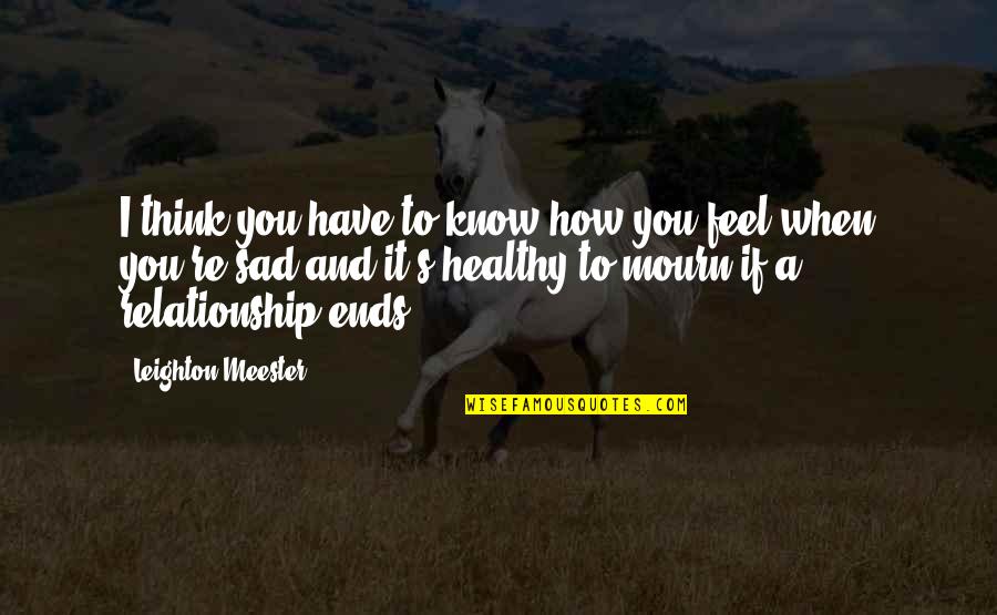 Relationship Ends Quotes By Leighton Meester: I think you have to know how you Relationship Ends Quotes By Leighton Meester: I think you have to know how you