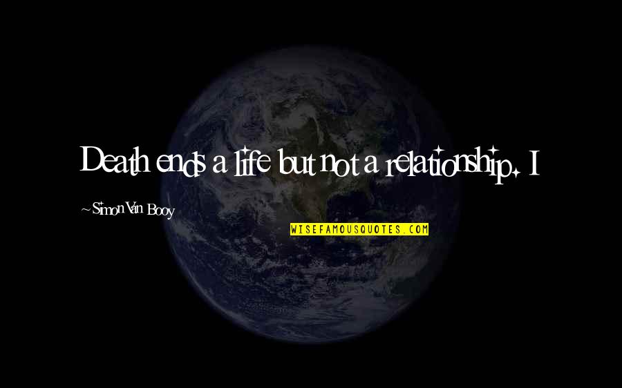 Relationship Ends Quotes By Simon Van Booy: Death ends a life but not a relationship. Relationship Ends Quotes By Simon Van Booy: Death ends a life but not a relationship.