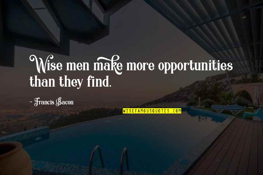 Relationship Excuses Quotes By Francis Bacon: Wise men make more opportunities than they find.