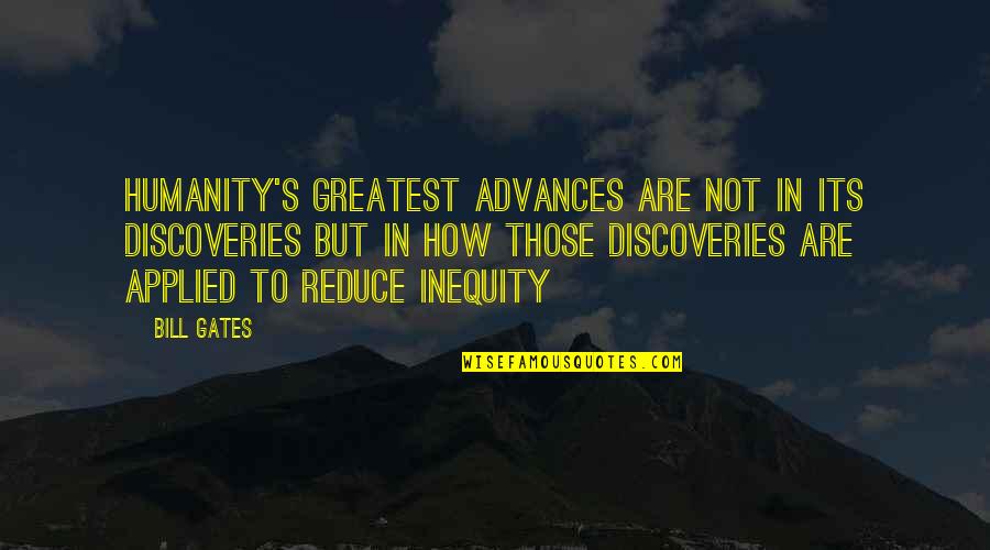 Relationship Failed Quotes By Bill Gates: Humanity's greatest advances are not in its discoveries