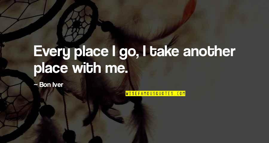 Relationship Fake Quotes By Bon Iver: Every place I go, I take another place