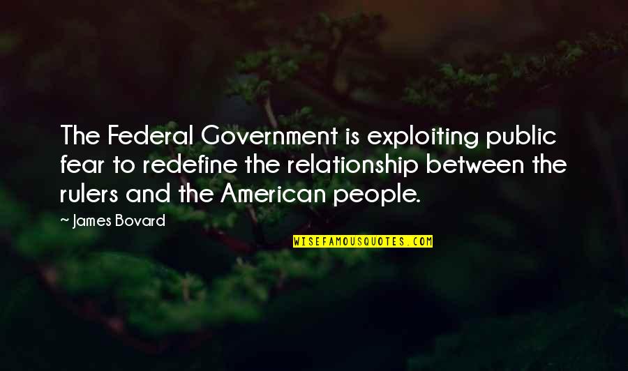 Relationship Fear Quotes By James Bovard: The Federal Government is exploiting public fear to