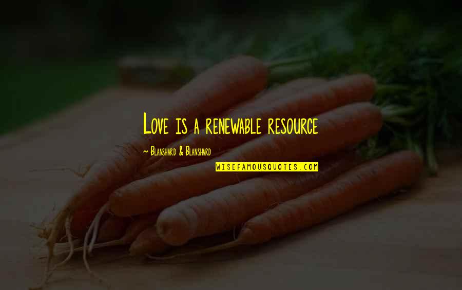 Relationship Fights Quotes By Blanshard & Blanshard: Love is a renewable resource Relationship Fights Quotes By Blanshard & Blanshard: Love is a renewable resource