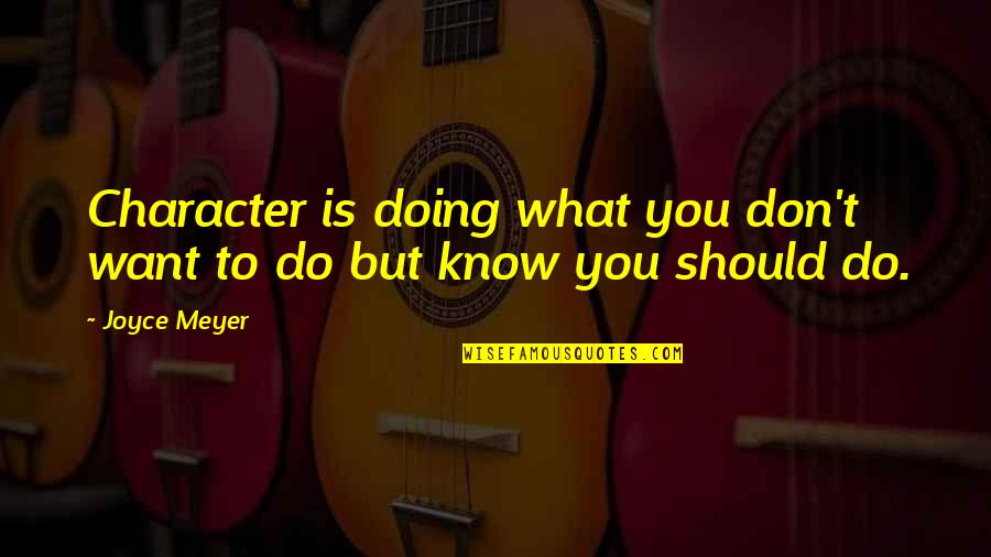 Relationship Fights Quotes By Joyce Meyer: Character is doing what you don't want to