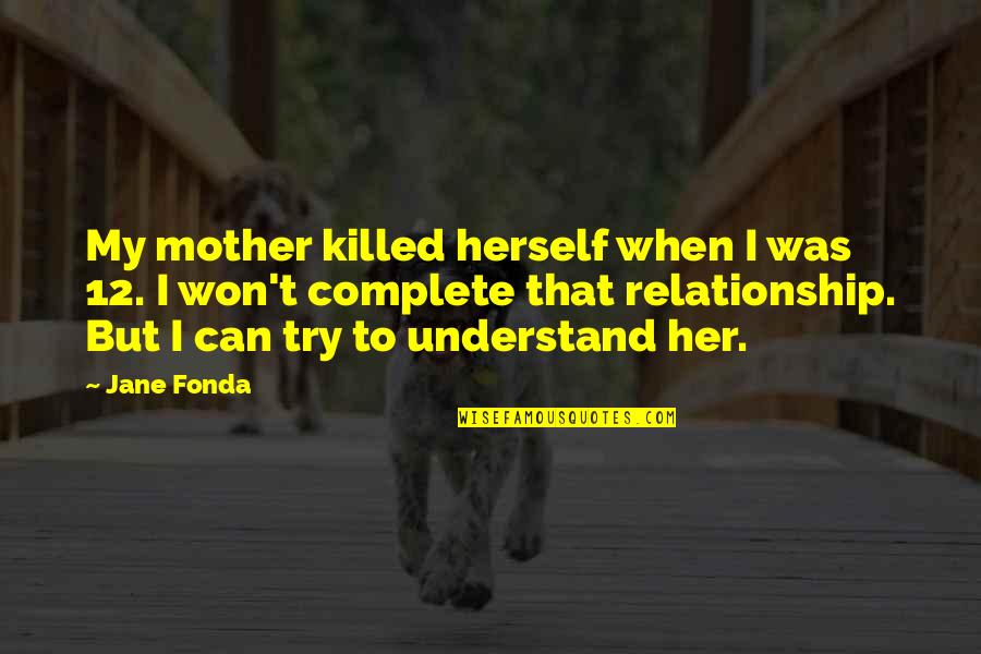 Relationship For Her Quotes By Jane Fonda: My mother killed herself when I was 12.