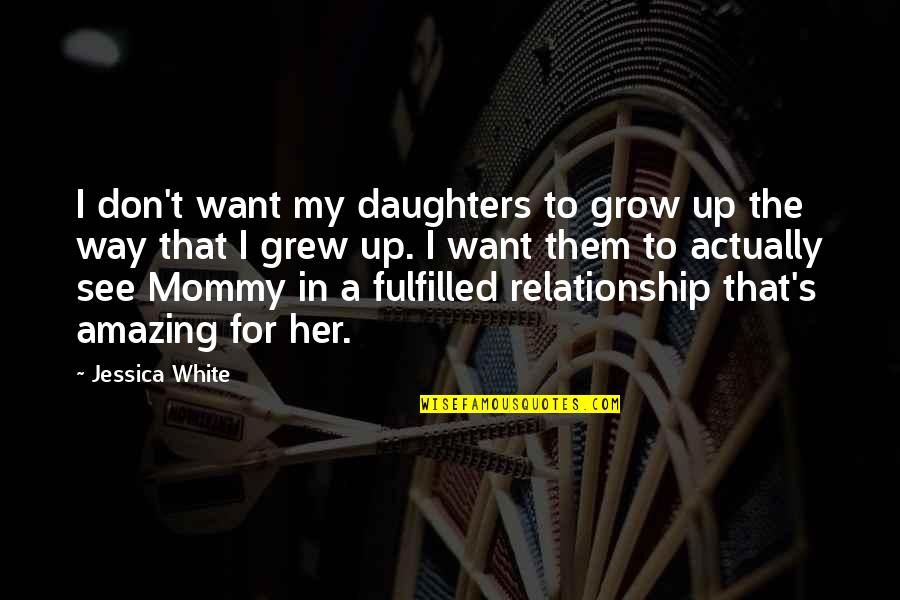 Relationship For Her Quotes By Jessica White: I don't want my daughters to grow up