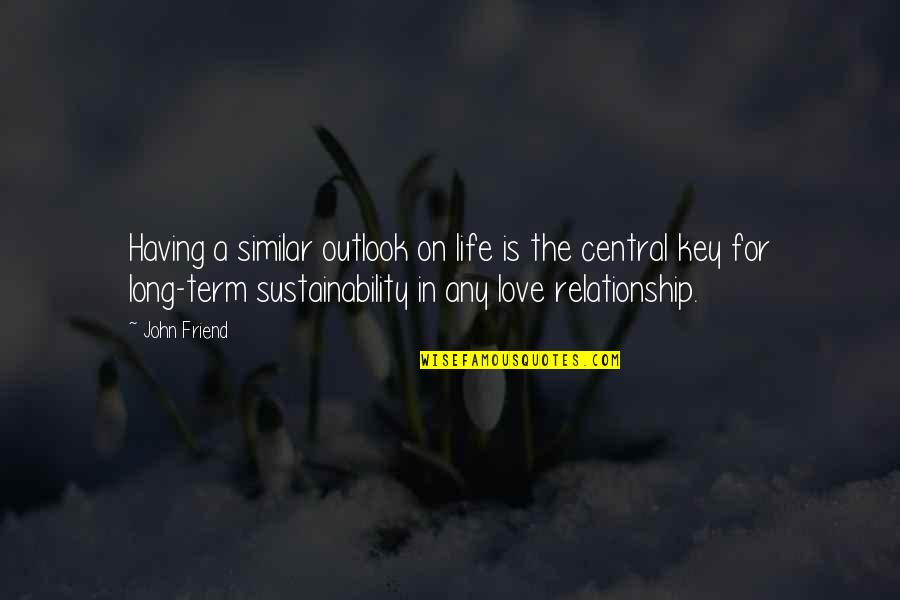 Relationship For Life Quotes By John Friend: Having a similar outlook on life is the