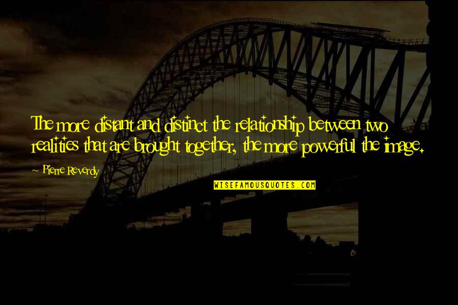 Relationship For Two Quotes By Pierre Reverdy: The more distant and distinct the relationship between